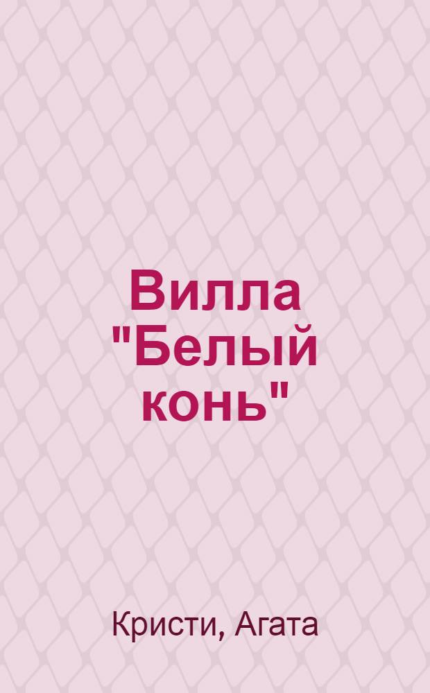 Вилла "Белый конь": роман; Таинственный мистер Кин: рассказы / Агата Кристи; пер. с англ. Н. Гвоздаревой, А. Ганько