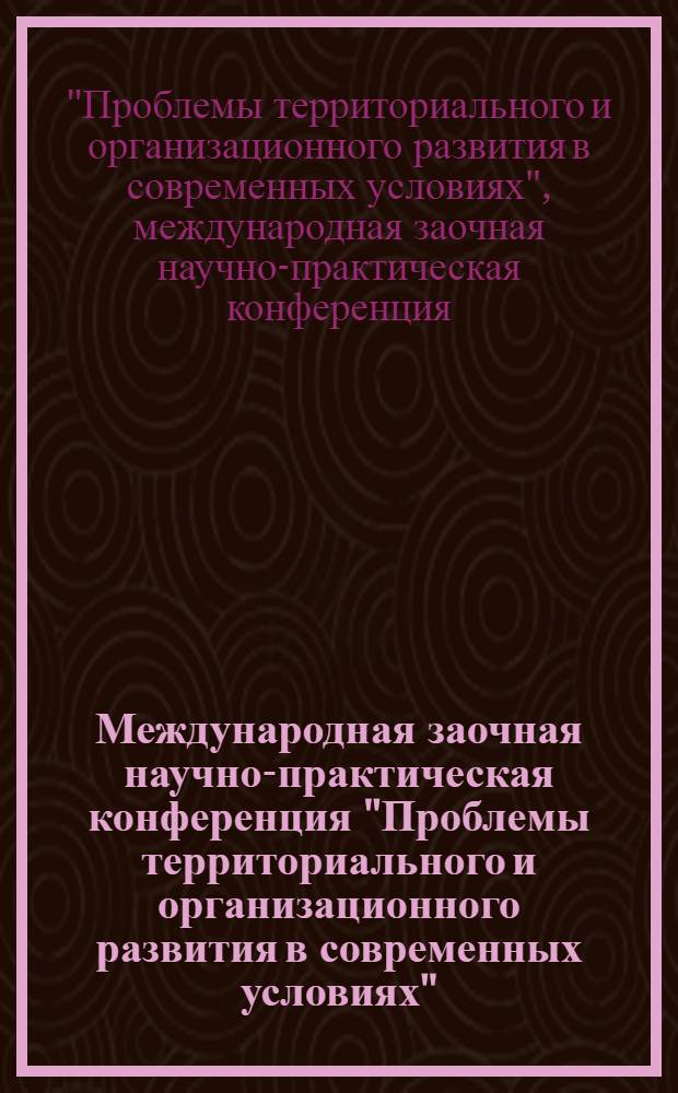 Международная заочная научно-практическая конференция "Проблемы территориального и организационного развития в современных условиях", Дмитров, 15 мая 2009 г. : сборник докладов