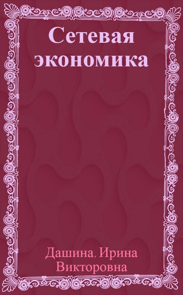 Сетевая экономика : учебное пособие : для студентов экономических и технических специальностей, изучающих дисциплину "Сетевая экономика"