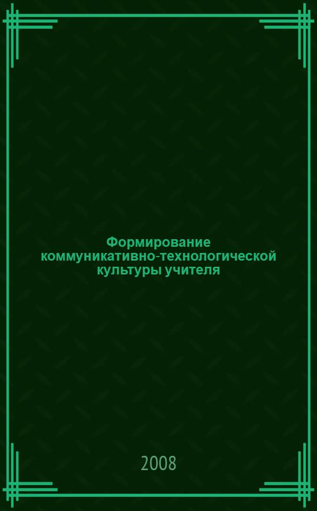 Формирование коммуникативно-технологической культуры учителя : монография