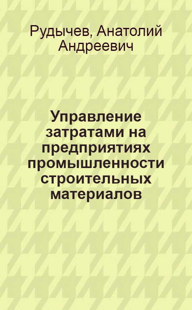 Управление затратами на предприятиях промышленности строительных материалов: теория, методология, практика : монография