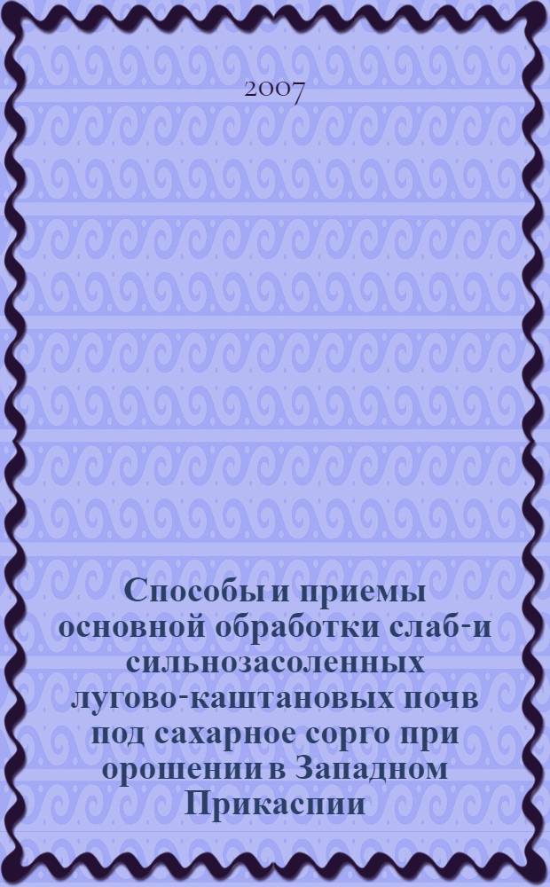 Способы и приемы основной обработки слабо- и сильнозасоленных лугово-каштановых почв под сахарное сорго при орошении в Западном Прикаспии : автореф. дис. на соиск. учен. степ. канд. сельскохоз. наук : специальность 06.01.01 <общее земледелие>