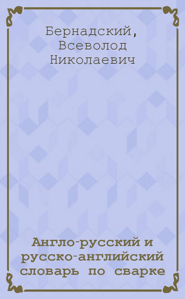 Англо-русский и русско-английский словарь по сварке : (основные термины)