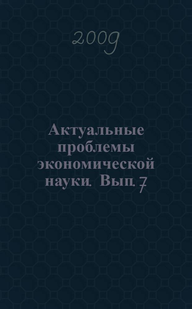 Актуальные проблемы экономической науки. Вып. 7