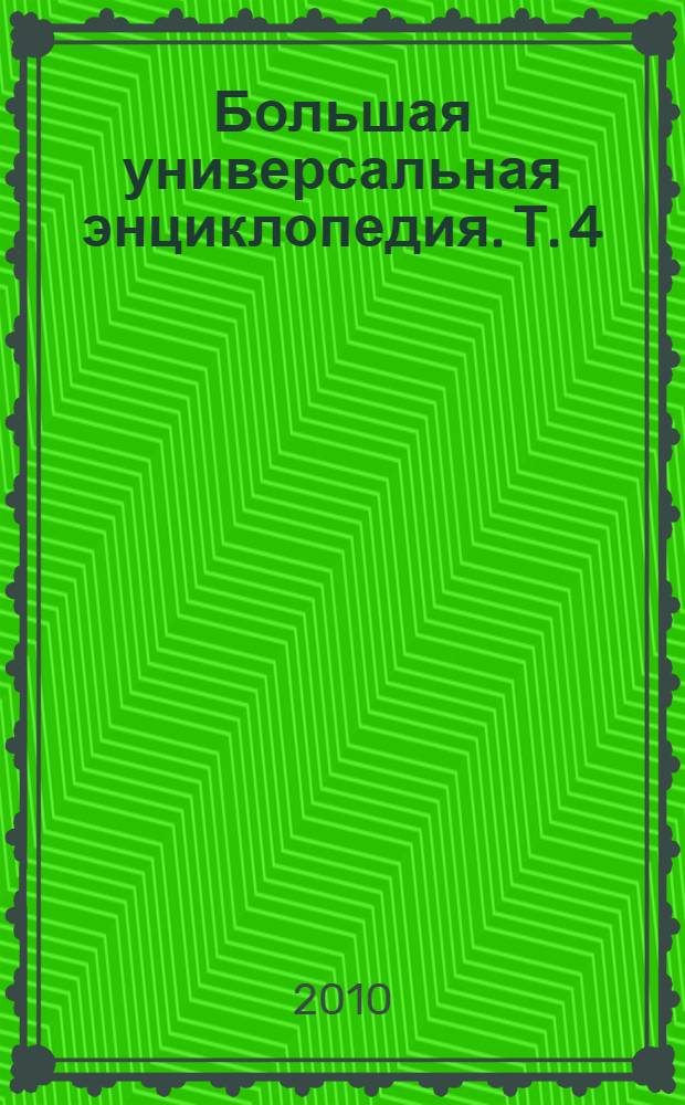 Большая универсальная энциклопедия. [Т.] 4 : ВЕС-ГИБ