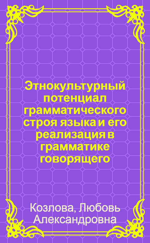 Этнокультурный потенциал грамматического строя языка и его реализация в грамматике говорящего : монография