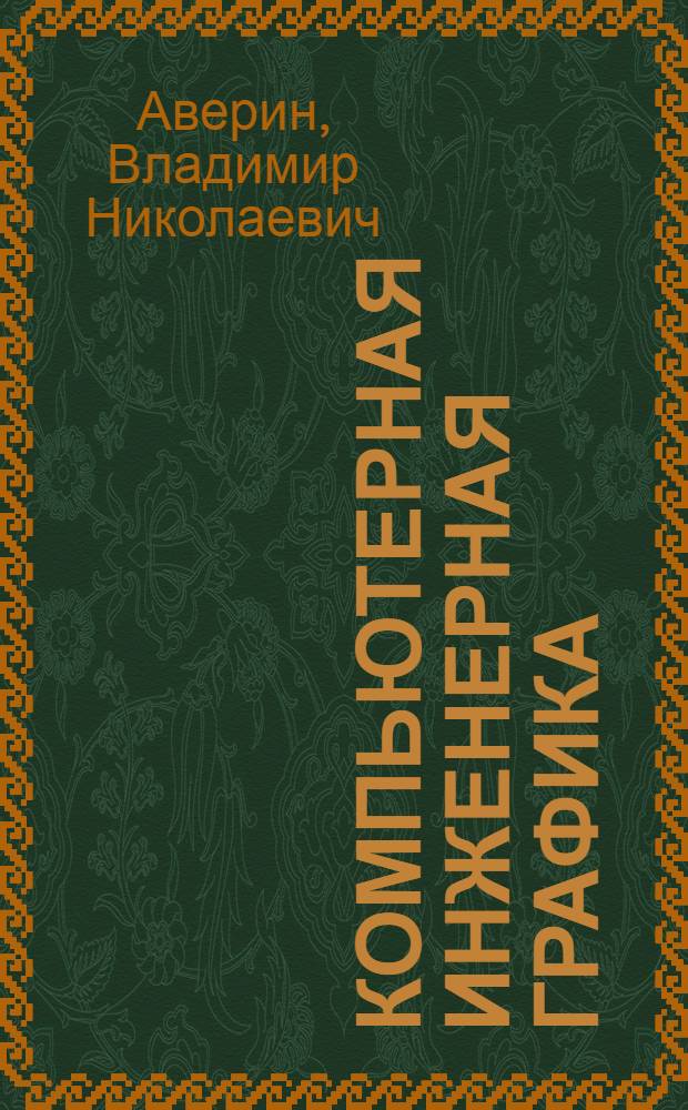 Компьютерная инженерная графика : учебное пособие для использования в учебном процессе образовательных учреждений, реализущих программы среднего профессионального образования