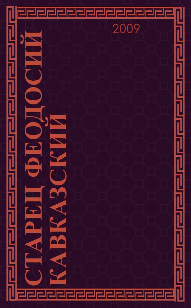 Старец Феодосий Кавказский : жизнеописание, подвиги, чудеса "иерусалимского батюшки", иеросхимонаха, святого преподобного старца Феодосия в Минеральных водах