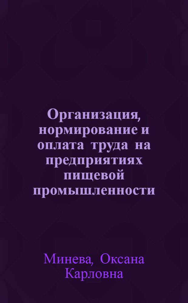 Организация, нормирование и оплата труда на предприятиях пищевой промышленности : учебное пособие для студентов высших учебных заведений, обучающихся по специальности 080502 Экономика и управление на предприятии пищевой промышленности