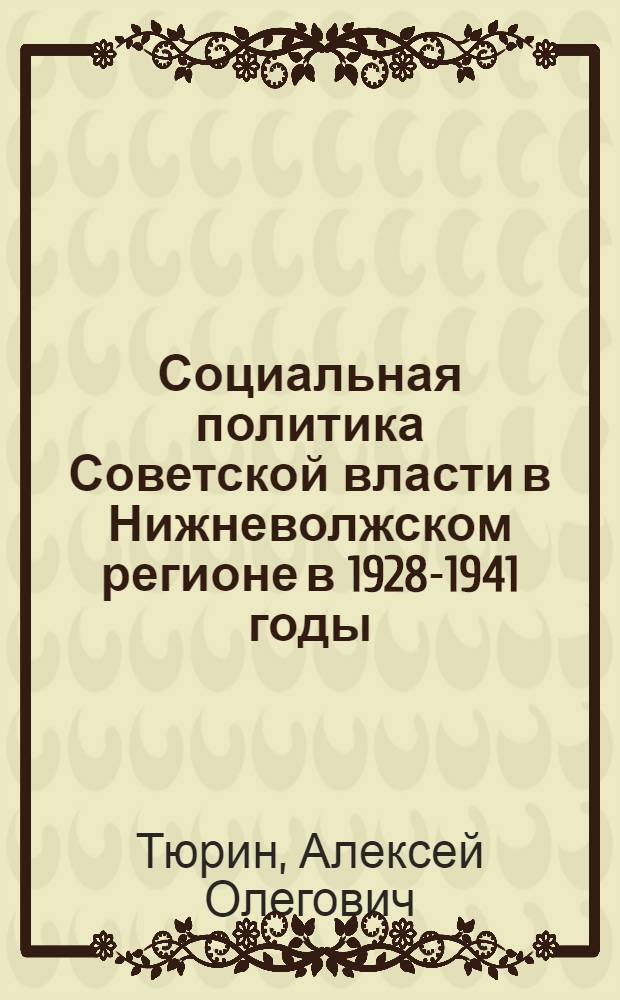 Социальная политика Советской власти в Нижневолжском регионе в 1928-1941 годы : монография