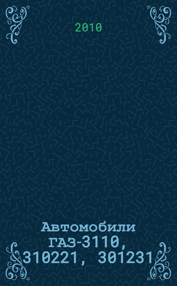 Автомобили ГАЗ-3110, 310221, 301231 : практическое руководство