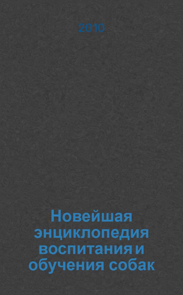 Новейшая энциклопедия воспитания и обучения собак : перевод с английского