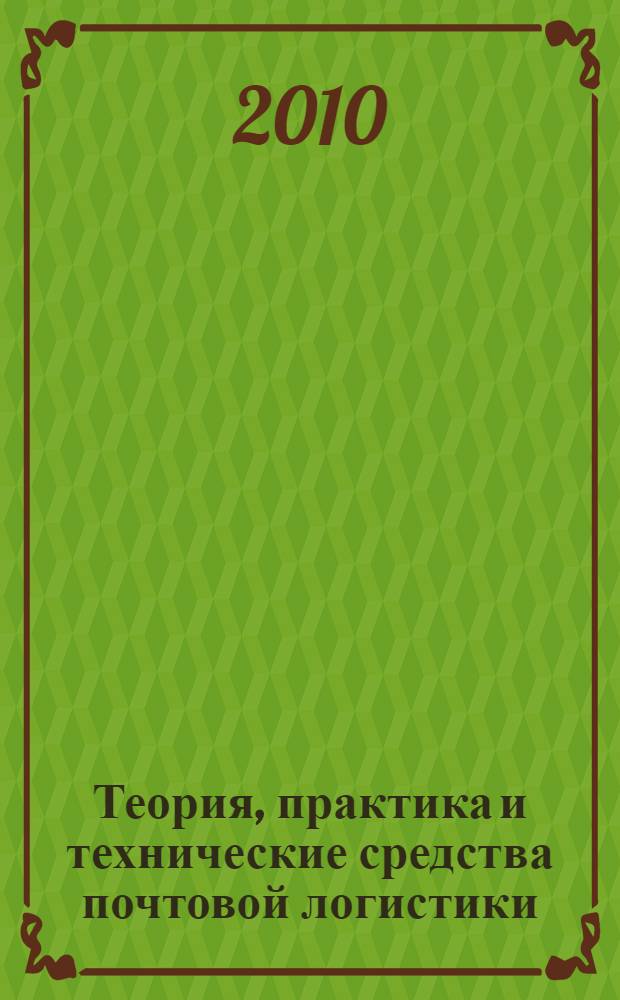 Теория, практика и технические средства почтовой логистики : учебное пособие для студентов вузов, обучающихся по специальности "Автоматизация технологических процессов и производств" направления подготовки "Автоматизированные технологии и производства"