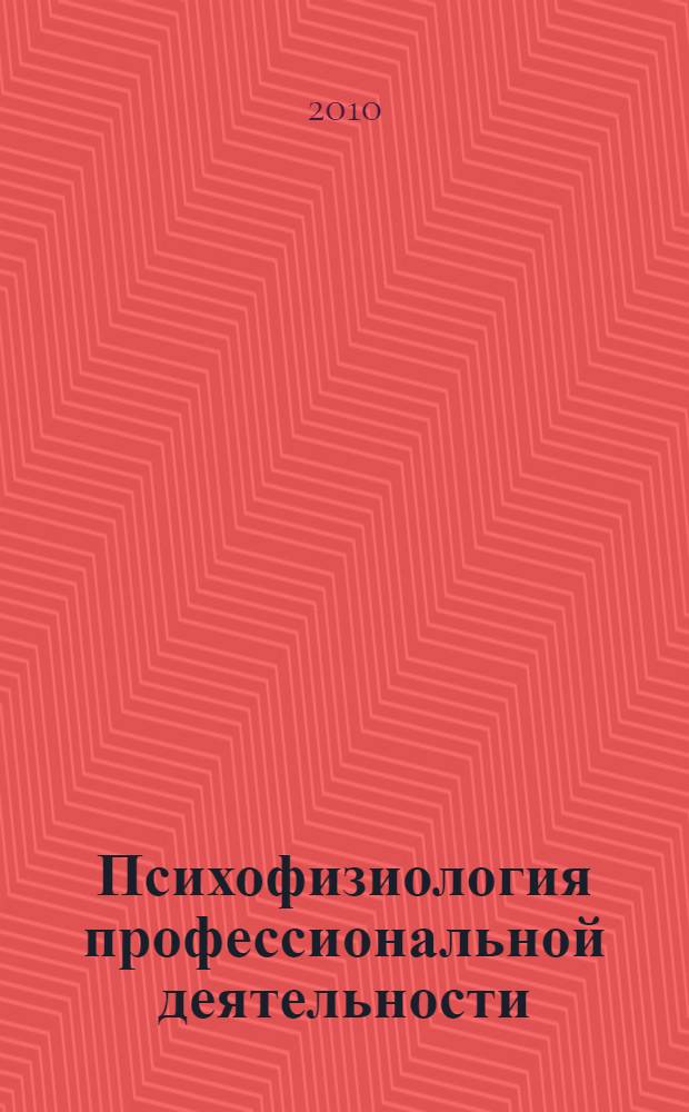 Психофизиология профессиональной деятельности : учебник : для студентов высших учебных заведений, обучающихся по специальности "Управление персоналом"