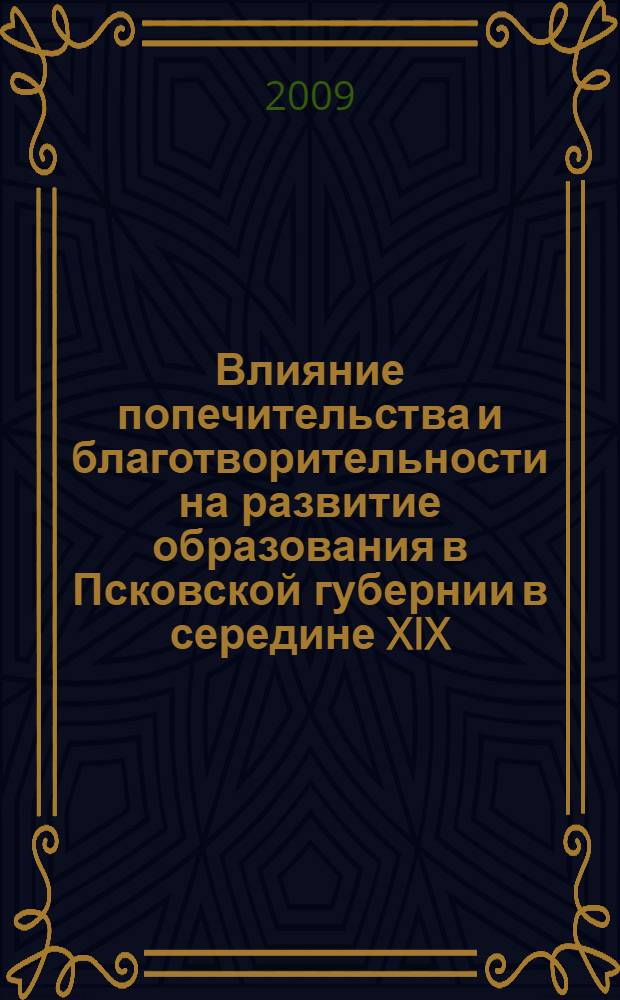 Влияние попечительства и благотворительности на развитие образования в Псковской губернии в середине XIX - начале XX века : монография