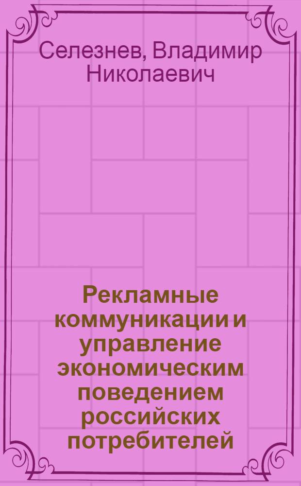 Рекламные коммуникации и управление экономическим поведением российских потребителей : научная монография