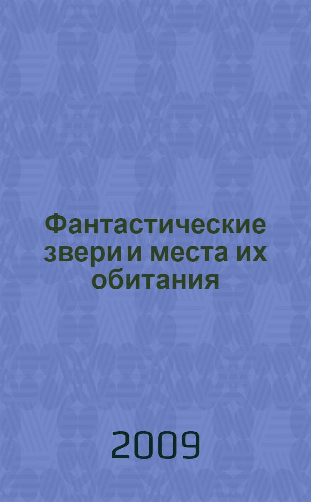 Фантастические звери и места их обитания : для среднего школьного возраста