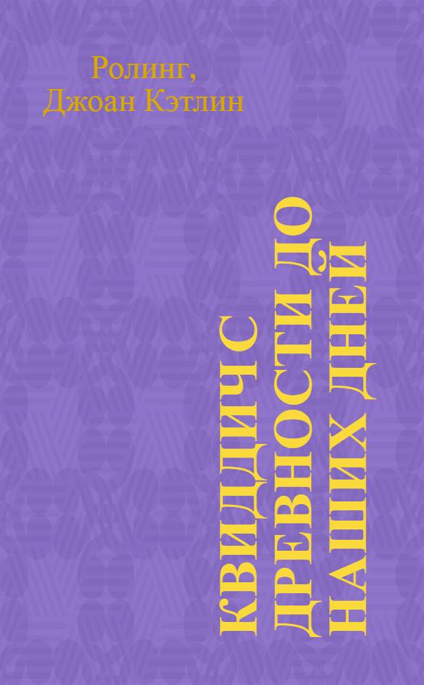 Квиддич с древности до наших дней : обзор истории квиддича - любимой игры магов : для среднего школьного возраста