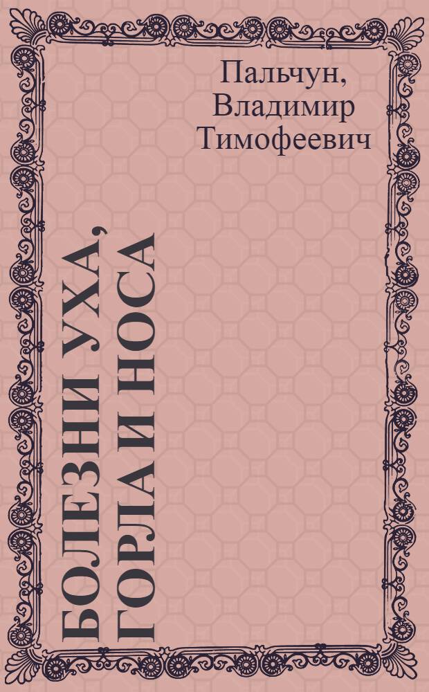 Болезни уха, горла и носа : учебник для медицинских училищ и колледжей : для студентов учреждений среднего профессионального образования, обучающихся по специальности 060101.52 "Лечебное дело" по дисциплине "Болезни уха, горла и носа""