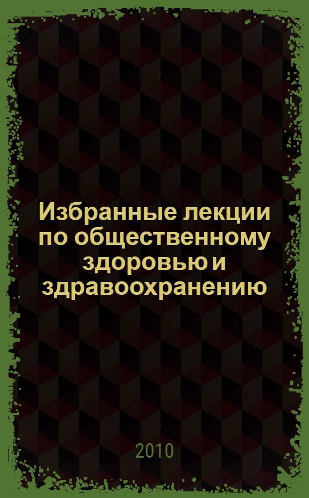 Избранные лекции по общественному здоровью и здравоохранению : учебное пособие для студентов медицинских вузов