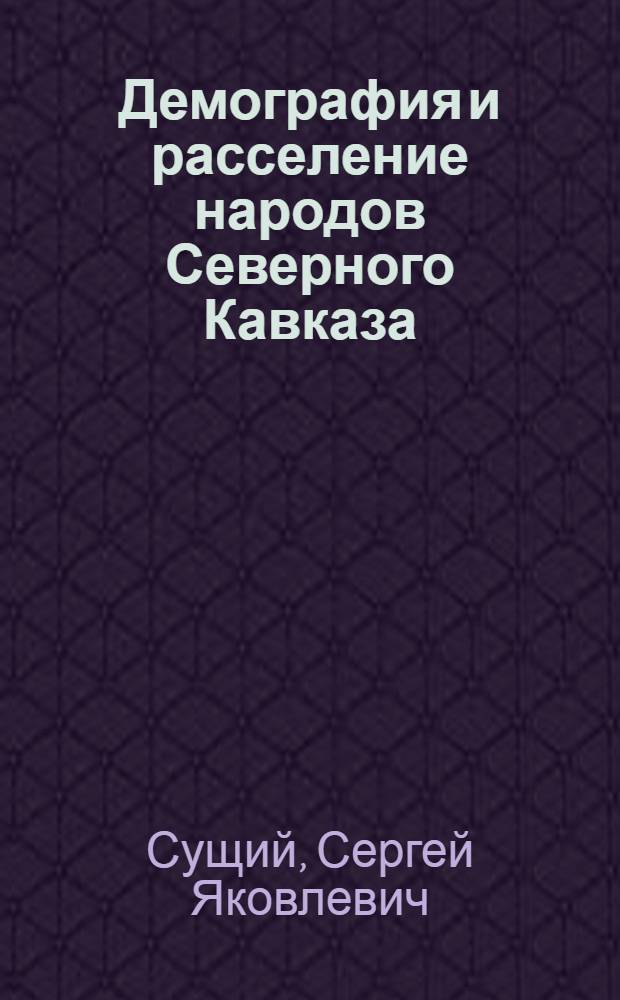 Демография и расселение народов Северного Кавказа: реалии и перспективы (модернизационно-трансформационные процессы) = Demorrafy and the resettlement of hte peoples of Northern Caucasus: Relities and perspectives (modernization and transformation processes)