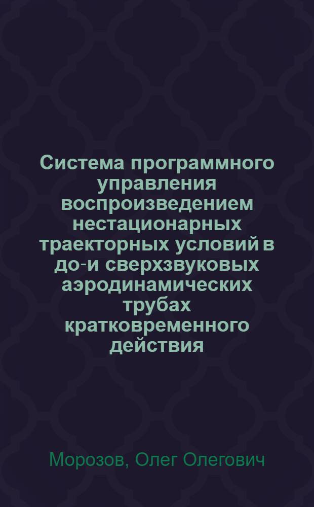 Система программного управления воспроизведением нестационарных траекторных условий в до-и сверхзвуковых аэродинамических трубах кратковременного действия : автореферат диссертации на соискание ученой степени к.т.н. : специальность 05.13.07