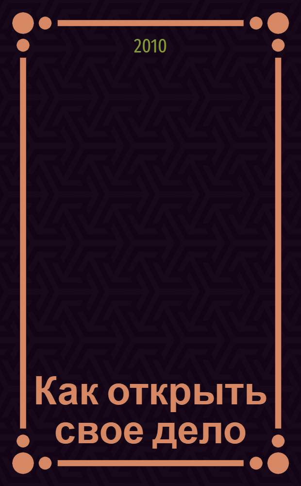 Как открыть свое дело : практическое информационное издание для начинающих предпринимателей