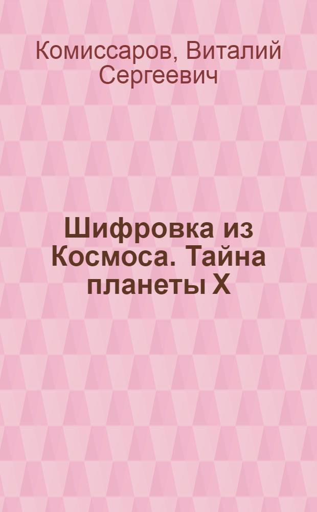 Шифровка из Космоса. Тайна планеты Х : сборник материалов