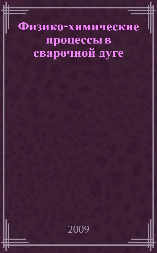 Физико-химические процессы в сварочной дуге : учебное пособие для студентов высших учебных заведений, обучающихся по специальности 050501.08 - Профессиональное обучение (машиностроение и технологическое оборудование)