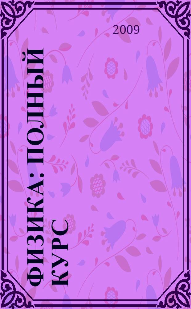 Физика : полный курс : 7-11 классы : с мультимедийной обучающей системой