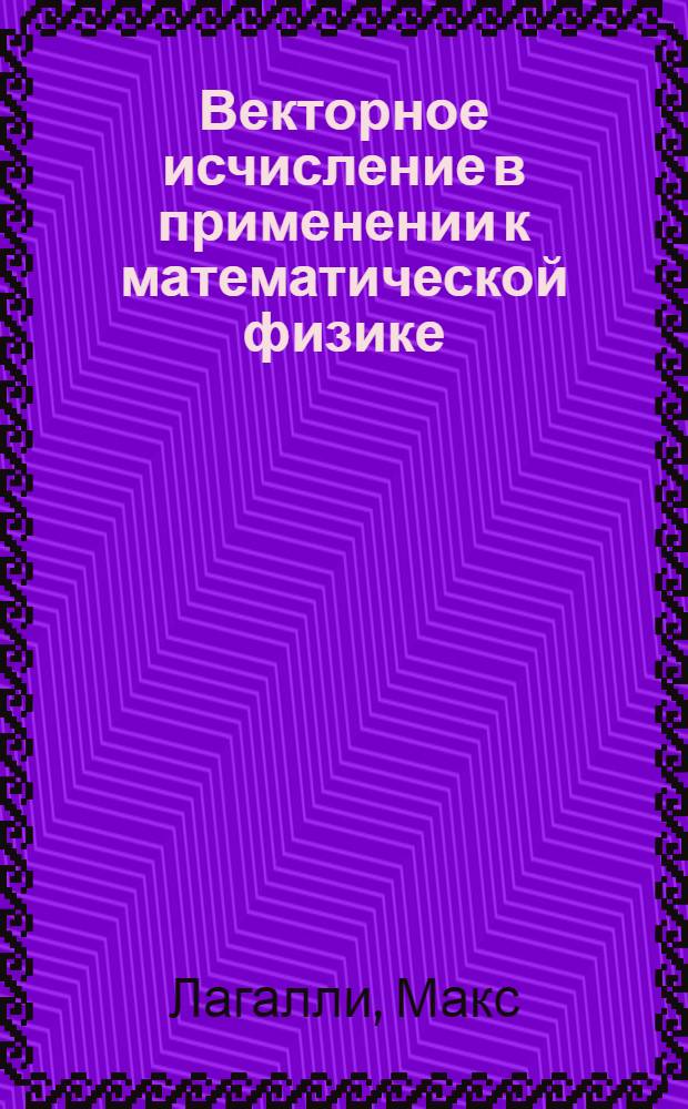 Векторное исчисление в применении к математической физике = Vorlesungen über vektor-rechnung : учебное пособие для университетов