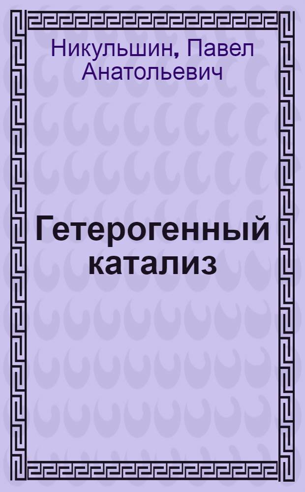 Гетерогенный катализ: основы, физико-химические методы изучения, диффузия и кинетика : учебное пособие