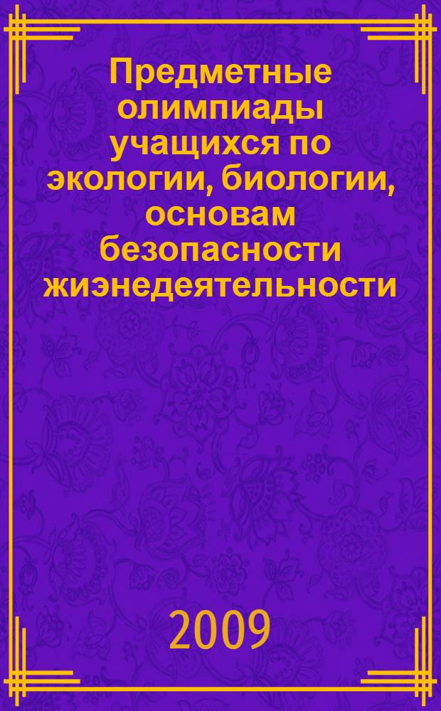 Предметные олимпиады учащихся по экологии, биологии, основам безопасности жиэнедеятельности: проблемы, поиски, перспективы развития : коллективная монография
