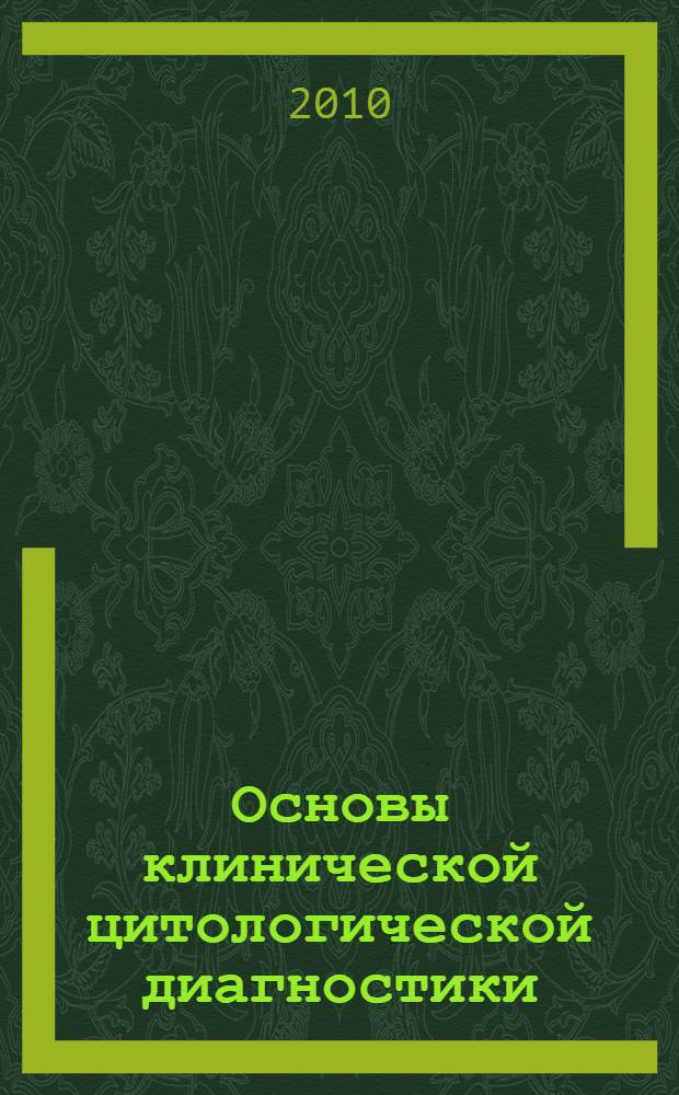 Основы клинической цитологической диагностики : учебное пособие для медицинских училищ и колледжей : для студентов учреждений среднего профессионального образования, обучающихся по специальностям 060109.51 "Сестринское дело", 060101.52 "Лечебное дело", 060102.51 "Акушерское дело", 060110.08 "Лабораторная диагностика"