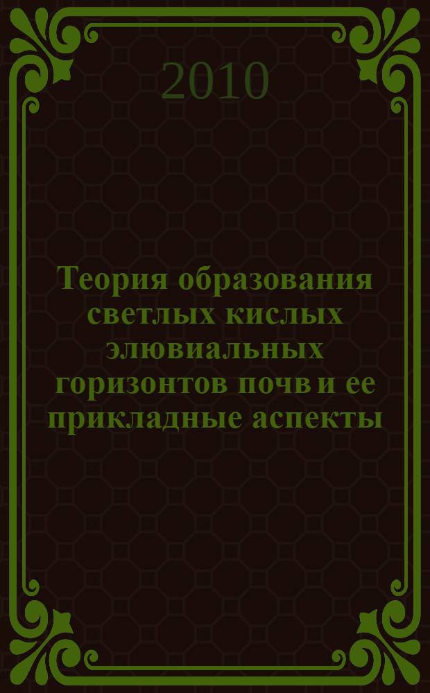 Теория образования светлых кислых элювиальных горизонтов почв и ее прикладные аспекты = The theory of soil formation with light-coloured acid eluvial horizons and its applied aspects