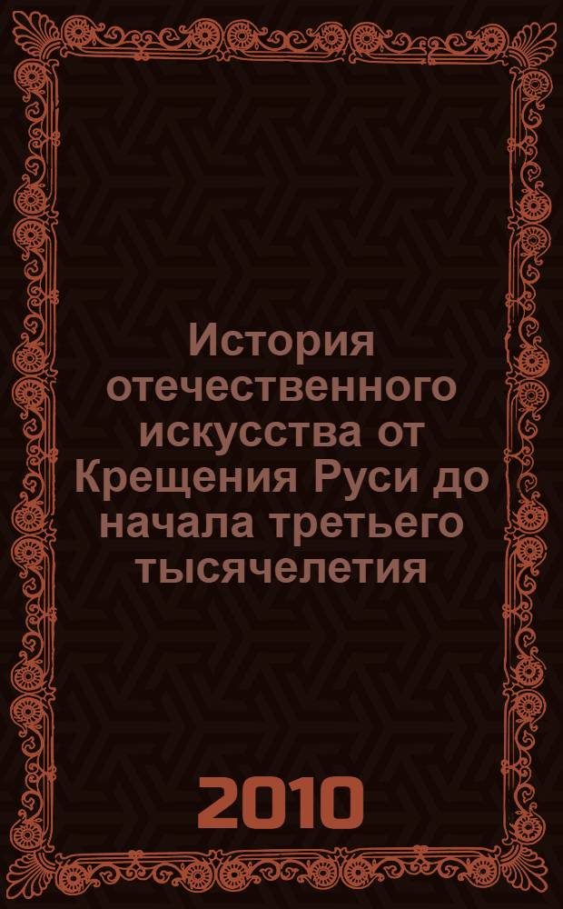 История отечественного искусства от Крещения Руси до начала третьего тысячелетия : учебник для вузов : для подготовки бакалавров, для подготовки специалистов