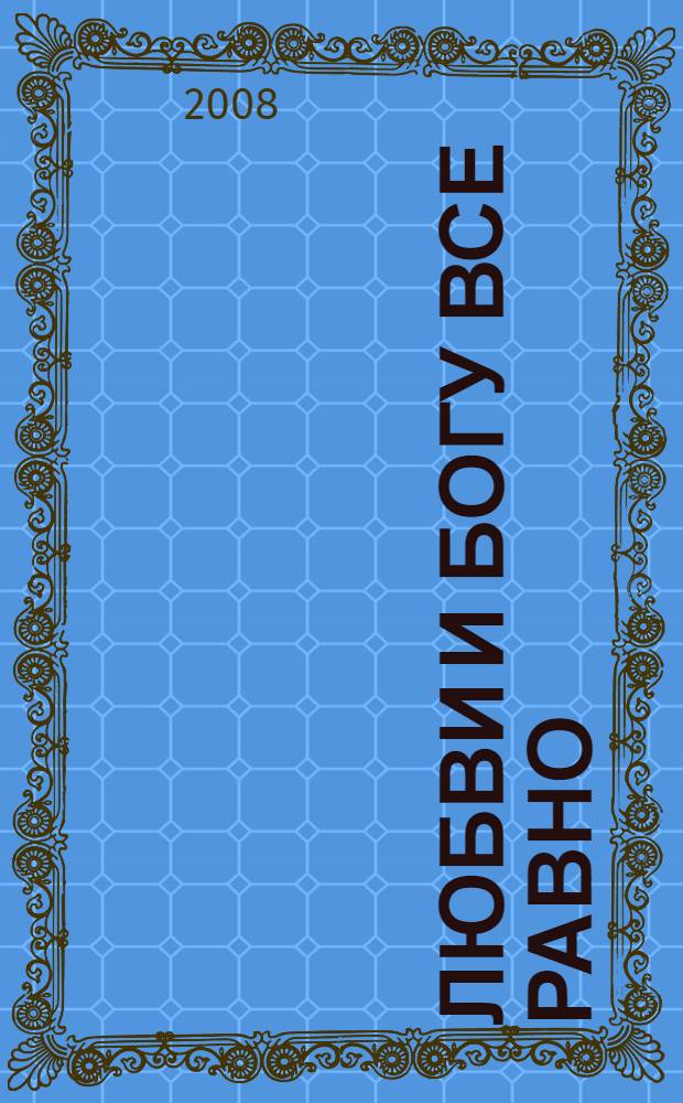 Любви и Богу все равно : роман