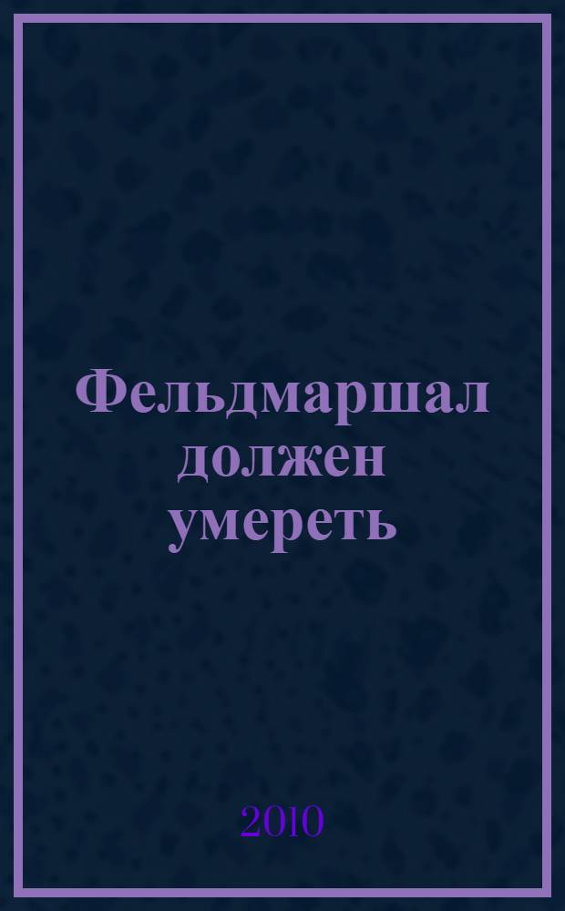 Фельдмаршал должен умереть : роман