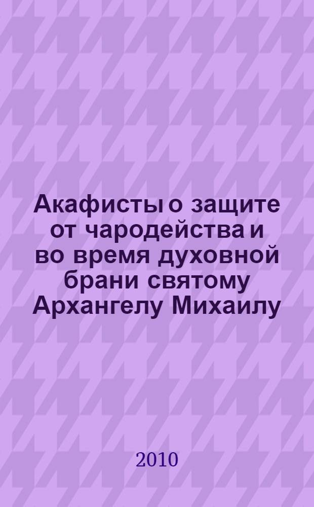 Акафисты о защите от чародейства и во время духовной брани святому Архангелу Михаилу, священномученику Киприану и святой мученице Иустине, святому мученику Трифону