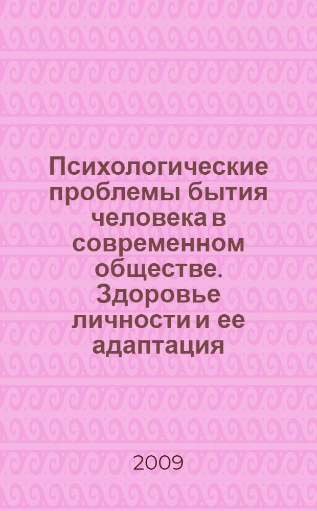 Психологические проблемы бытия человека в современном обществе. Здоровье личности и ее адаптация : материалы Международной научно-практической конференции, 29-30 января 2009 года
