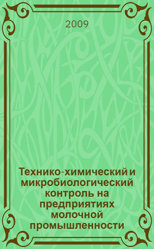 Технико-химический и микробиологический контроль на предприятиях молочной промышленности : учебное пособие для студентов высших учебных заведений, обучающихся по направлению подготовки дипломированных специалистов 260300 "Технология сырья и продуктов животного происхождения" по специальности 260303 "Технология молока и молочных продуктов"
