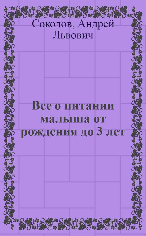Все о питании малыша от рождения до 3 лет : рецепты 300 блюд с комментариями педиатра