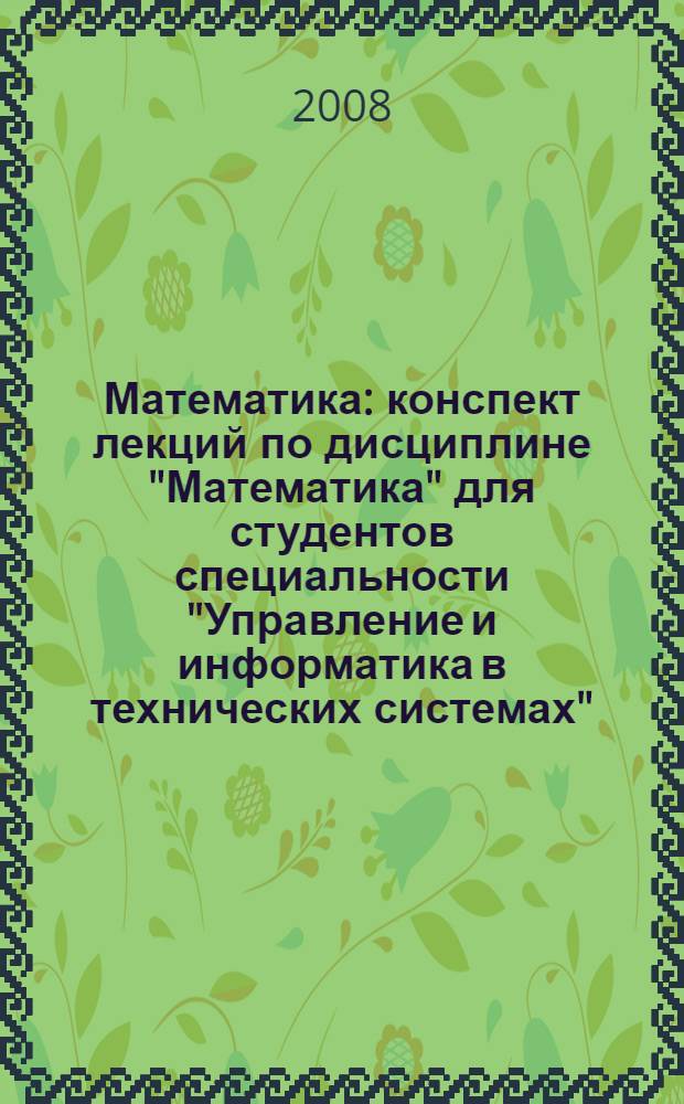 Математика : конспект лекций по дисциплине "Математика" для студентов специальности "Управление и информатика в технических системах"