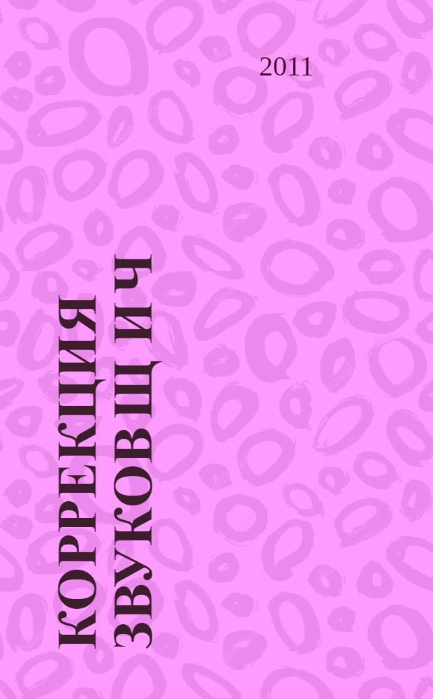 Коррекция звуков [Щ] и [Ч] : индивидуальные занятия с детьми 5-7 лет