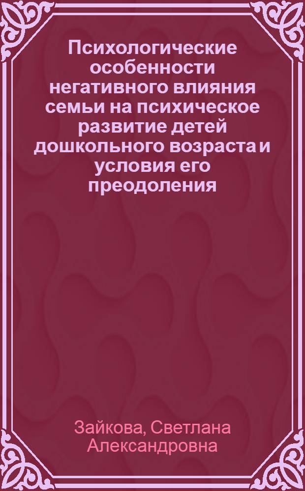 Психологические особенности негативного влияния семьи на психическое развитие детей дошкольного возраста и условия его преодоления : монография