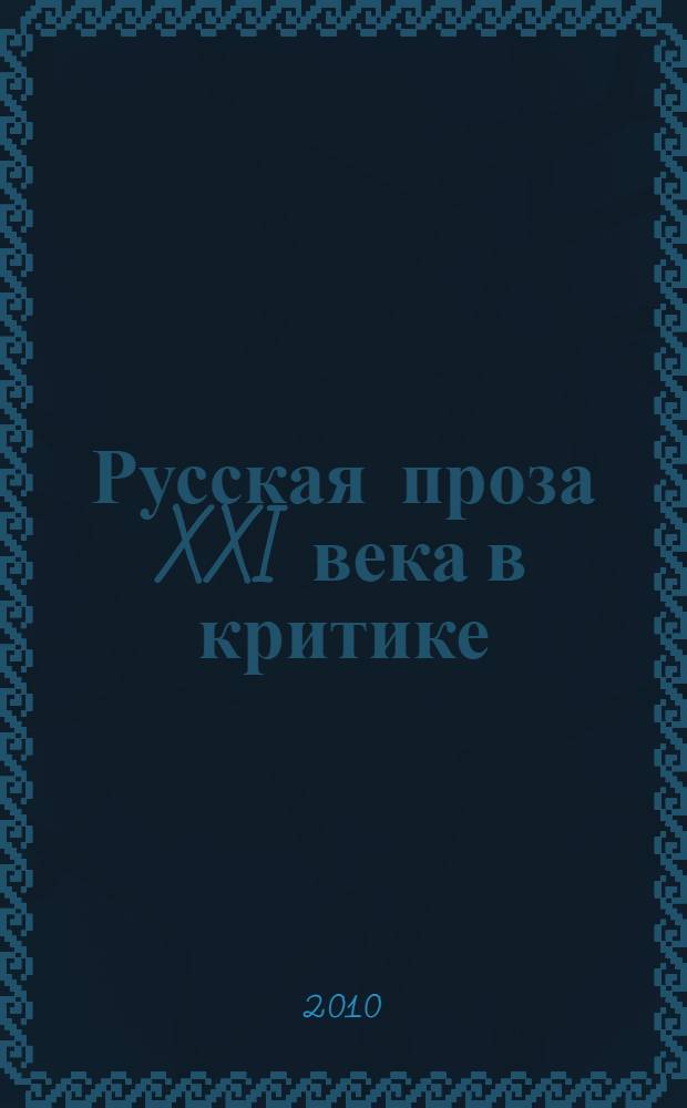 Русская проза XXI века в критике: рефлексия, оценки, методика описания : учебное пособие : для студентов, магистров, аспирантов филологического и журналистского факультетов вузов