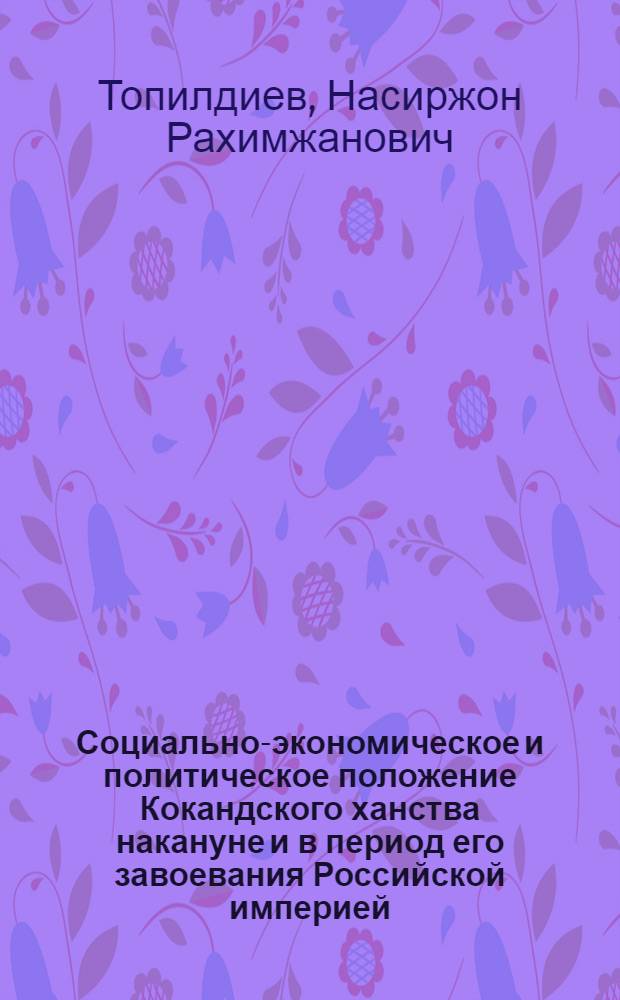 Социально-экономическое и политическое положение Кокандского ханства накануне и в период его завоевания Российской империей : автореферат диссертации на соискание ученой степени к.ист.н. : специальность 07.00.01