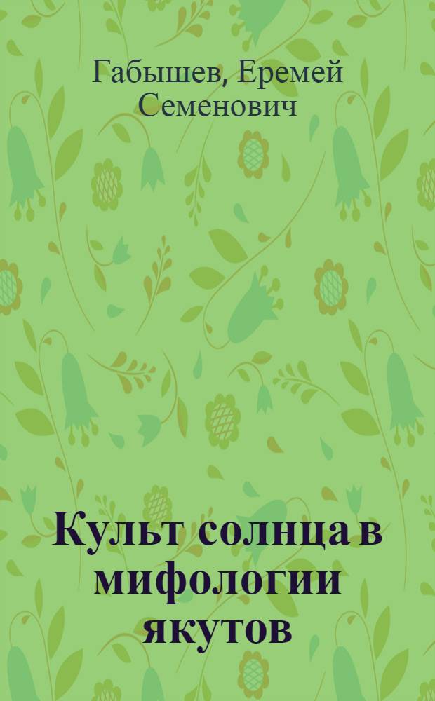 Культ солнца в мифологии якутов (проблема древних этнокультурных параллелей) : автореферат диссертации на соискание ученой степени к.ист.н. : специальность 07.00.07