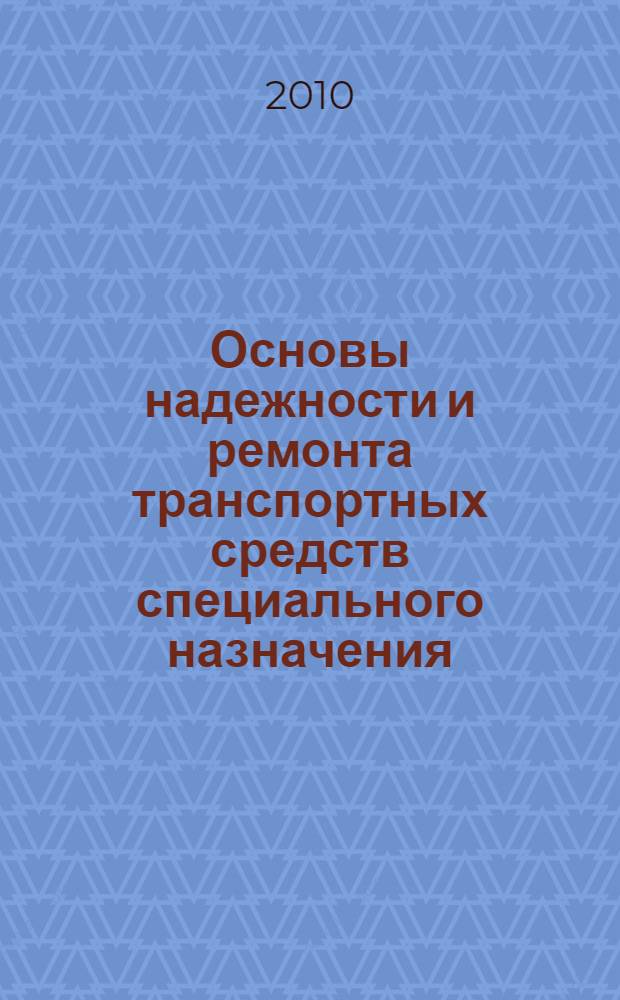 Основы надежности и ремонта транспортных средств специального назначения : учебное пособие : для студентов вузов, обучающихся по специальности "Многоцелевые гусеничные и колесные машины" направления подготовки "Транспортные машины и транспортно-технологические комплексы"