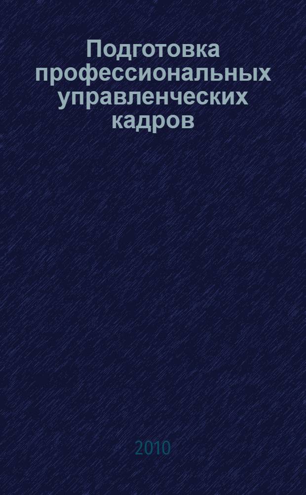 Подготовка профессиональных управленческих кадров: опыт, проблемы, инновационные образовательные технологии : материалы Международной заочной научно-практической конференции (Челябинск, январь 2010 года)